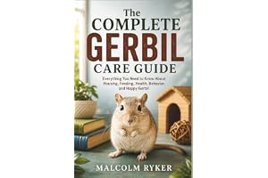 The Complete Gerbil Care Guide: Everything You Need to Know About Housing, Feeding, Health, Behavior, and Happy Gerbil