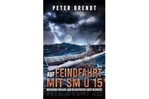 Auf Feindfahrt mit SM U 15: Weltkriegs-Thriller über ein deutsches U-Boot im Einsatz: Weltkriegs-Thriller über ein deutsches U-Boot im Einsatz (Spannende U-Boot Romane von EK-2 Publishing)