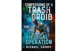 Confessions of a Trash Droid: Illegal Operation: Book 2 (Confessions of a Trash Droid – a sci fi adventure thriller for adults who love robot fiction)