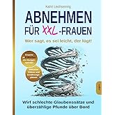 Abnehmen für XXL-Frauen: Wer sagt, es sei leicht, der lügt! Knacke in acht Wochen die Hungerspirale – wirf schlechte Glaubens
