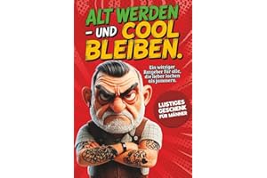 Alt werden – und cool bleiben: Das lustige Geschenk für Männer. Ein witziger Ratgeber für Männer, die lieber lachen als jammern.