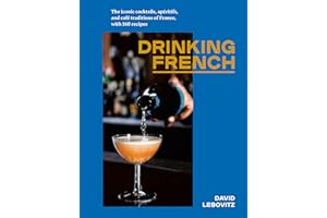 Drinking French: The Iconic Cocktails, Ap ritifs, and Caf Traditions of France, with 160 Recipes