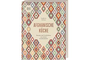 Afghanische Küche: Rezepte und Geschichten aus meiner Familienküche. 80 traditionelle Rezepte aus Afghanistan, persönliche Geschichten und Einblicke in die afghanische Esskultur