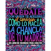 Qu&eacute;date con quien te acelere el coraz&oacute;n como lo hac&iacute;a la chancla de tu madre: Un libro de colorear para adultos