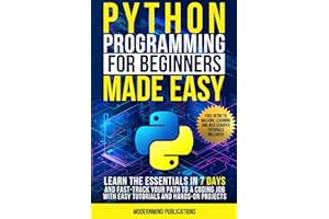 Python Programming for Beginners Made Easy: Learn the Essentials in 7 Days and Fast-Track Your Path to a Coding Job with Easy Tutorials and Hands-On Projects