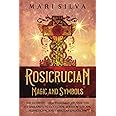 Rosicrucian Magic and Symbols: The Ultimate Guide to Rosicrucianism and Its Similarity to Occultism, Jewish Mysticism, Hermeticism, and Christian Gnosticism (Spiritual Philosophies)