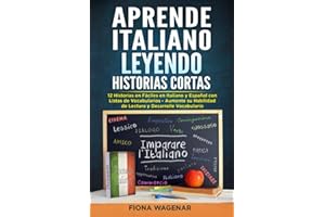 Aprende Italiano Leyendo Historias Cortas: 12 Historias en Fáciles en Italiano y Español con Listas de Vocabularios - Aumente su Habilidad de Lectura y Desarrolle Vocabulario