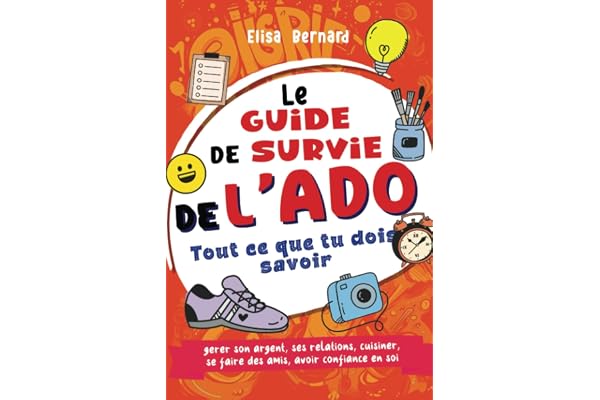 Guide de survie de l'ado Indépendant et épanoui: Tout ce que tu dois savoir - gérer son argent, ses relations, cuisiner, se faire des amis, avoir confiance en soi ... Livre pour ados 12 à 17 ans