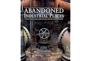 Abandoned Industrial Places: Factories, laboratories, mills and mines that the world left behind (Abandoned Places)