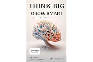 Think Big, Grow Smart: So wächst und skaliert Dein Unternehmen nachhaltig. Unternehmertum, Skalierung, Wachstum. Eine Anleitung für deinen Erfolg im Business.