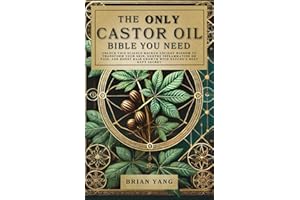 The Only Castor Oil Bible You Need: Unlock This Science-Backed Ancient Wisdom To Transform Your Skin, Soothe Inflammation or Pain, and Boost Hair Growth With Nature's Best Kept Secret