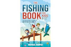 The Fishing Book for Kids 8-12: A Fun and Easy Guide to Learning How to Fish Like a Pro