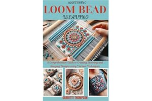 MASTERING LOOM BEAD WEAVING: A Comprehensive Guide to Creating Stunning and Amazing Designs using Various Techniques