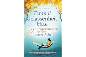 Einmal Gelassenheit, bitte. 52 Kurzgeschichten für mehr innere Ruhe: Gelassen durch das Jahr mit inspirierenden, humorvollen Geschichten und kreativen Übungen für weniger Stress & mehr Resilienz