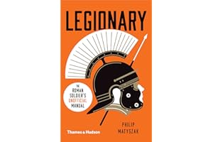Legionary: The Roman Soldier’s (Unofficial) Manual