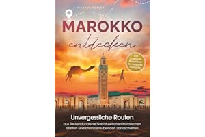 Marokko entdecken – Unvergessliche Routen aus Tausendundeine Nacht: Zwischen historischen Stätten und atemberaubenden Landschaften I Der praktische Reiseführer für magische Momente