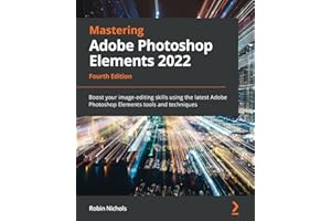 Mastering Adobe Photoshop Elements 2022: Boost your image-editing skills using the latest Adobe Photoshop Elements tools and techniques, 4th Edition