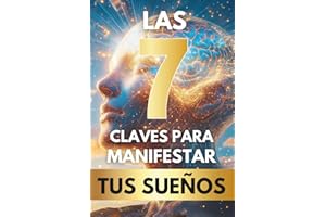 Las 7 Claves para Manifestar tus Sueños: El Libro Definitivo de Manifestación y Autoayuda para Descubrir tu Poder Interior, Tomar el Control de tu Vida y Alcanzar los Sueños que Siempre Has Deseado.