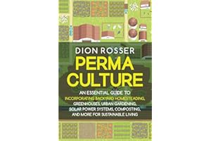 Permaculture: An Essential Guide to Incorporating Backyard Homesteading, Greenhouses, Urban Gardening, Solar Power Systems, Composting, and More for Sustainable Living (Sustainable Gardening)