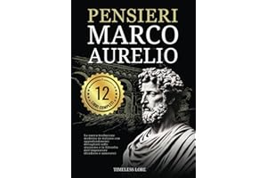 Pensieri Marco Aurelio - I 12 Libri Completi: La nuova traduzione moderna in italiano con approfondimenti dettagliati sullo stoicismo e la filosofia dell’imperatore (Tradotto e annotato)
