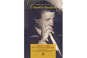 Particolari sul senso del Presente. Antologia e racconti inediti dell'Amb. Claudio Pacifico: Il mio passato Presente... Quei retroscena che tutt’ora tormentano la pace mondiale