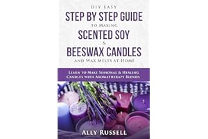 DIY Easy Step By Step Guide to Making Scented Soy & Beeswax Candles and Wax Melts at Home: Learn to Make Seasonal & Healing Candles with Aromatherapy Blends