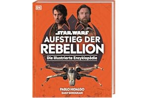 Star Wars™ Aufstieg der Rebellion Die illustrierte Enzyklopädie: Die illustrierte Enzyklopädie. Figuren, Schauplätze, Raumschiffe. Bilder der Star Wars™-Serien Andor und Obi-Wan Kenobi