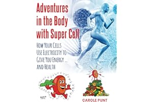 Adventures in the Body with Super Cell: How Your Cells Use Electricity to Give You Energy … and Health