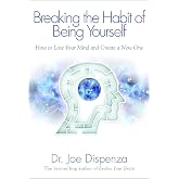Breaking the Habit of Being Yourself: How To Lose Your Mind And Create A New One