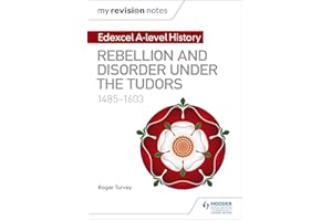 My Revision Notes: Edexcel A-level History: Rebellion and disorder under the Tudors, 1485-1603