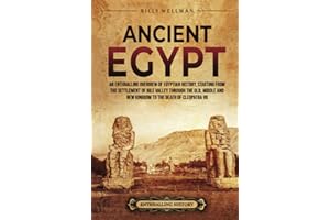 Ancient Egypt: An Enthralling Overview of Egyptian History, Starting from the Settlement of the Nile Valley through the Old, Middle, and New Kingdoms to the Death of Cleopatra VII (Civilizations)