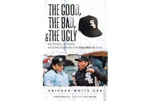 The Good, the Bad, & the Ugly: Chicago White Sox: Heart-Pounding, Jaw-Dropping, and Gut-Wrenching Moments from Chicago White Sox History