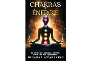 Chakras & Énergie : Activez votre plein potentiel et libérez votre énergie intérieure: Le guide des chakras ultime pour une vie équilibrée - Avec des exercices pratiques et méditation guidée