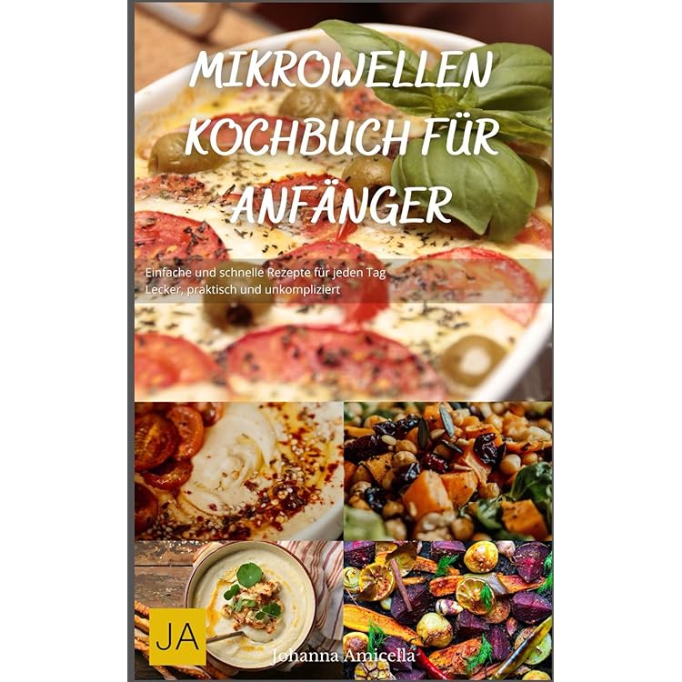 Mikrowellen Rezepte: Das gesunde Rezepte Kochbuch, schnelle Küche - günstig und