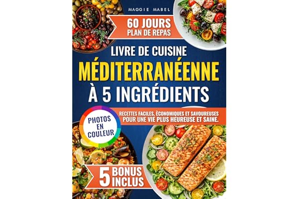 Livre de Cuisine Méditerranéenne à 5 Ingrédients: Recettes Faciles, Economiques et Savoureuses pour une vie plus Heureuse et Saine. Plan de Repas de 60 Jours et PHOTOS EN COULEUR