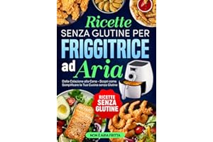 Ricette senza Glutine per Friggitrice ad Aria: Dalla Colazione alla Cena - Scopri come Semplificare la Tua Cucina senza Glutine