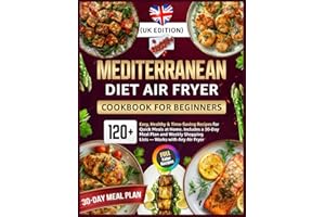 Mediterranean Diet Air Fryer Cookbook for Beginners (UK Edition): 120+ Easy, Healthy & Time-Saving Recipes for Quick Meals at Home Includes a 30-Day ... Shopping Lists — Works with Any Air Fryer