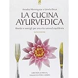 La cucina ayurvedica. Proprietà nutritive e terapeutiche dei cibi e delle combinazioni alimentari