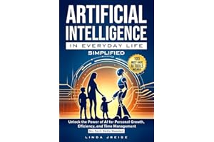 Artificial Intelligence in Everyday Life Simplified: Unlock the Power of AI for Personal Growth, Efficiency, and Time Management; No Tech Skills Needed