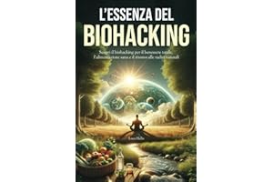L'Essenza del Biohacking: Salute, Alimentazione e Natura: Scopri il Biohacking per il Benessere Totale, l'Alimentazione Sana e il Ritorno alle Radici Naturali.: 1