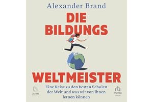 Die Bildungsweltmeister: Eine Reise zu den besten Schulen der Welt und was wir von ihnen lernen können