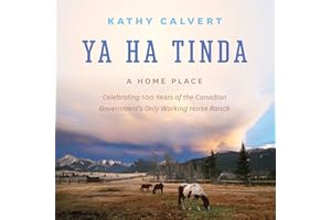 Ya Ha Tinda: A Home Place - Celebrating 100 Years of the Canadian Government's Only Working Horse Ranch