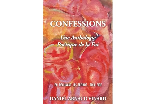 Confessions - Une Anthologie Poétique de la Foi: En déclinant les Sefirot...Sola Fide