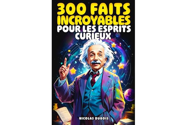 300 Faits Incroyables Pour les Esprits Curieux: Un voyage fascinant à travers l'histoire, la science, les animaux, l'espace et bien plus encore !