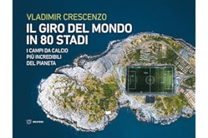 Il giro del mondo in 80 stadi. I campi da calcio più incredibili del pianeta