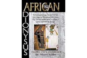 African Dionysus: The Ancient Egyptian Origins of Ancient Greek Myth, Culture, Religion and Philosophy, and Modern Masonry, Greek Fraternities, ... of Spiritual Enlightenment and Immortality