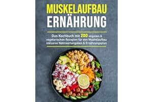 Muskelaufbau Ernährung: Das Kochbuch mit 200 veganen & vegetarischen Rezepten für den Muskelaufbau inklusive Nährwertangaben & Ernährungsplan
