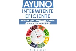 Ayuno Intermitente Eficiente: Bajar De Peso Y Recuperar Tu Salud Nunca Fue Tan Fácil: Guía Avanzada, Técnica Y Completa Para 