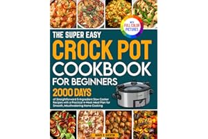 The Super Easy Crock Pot Cookbook for Beginners: 2000 Days of Straightforward 5-Ingredient Slow Cooker Recipes with a Practical 4-Week Meal Plan for Smooth Cooking | Full Color Edition