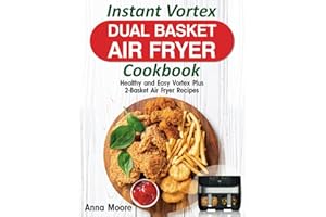 Instant Vortex Dual Basket Air Fryer Cookbook: Healthy and Easy Vortex Plus 2-Basket Air Fryer Recipes